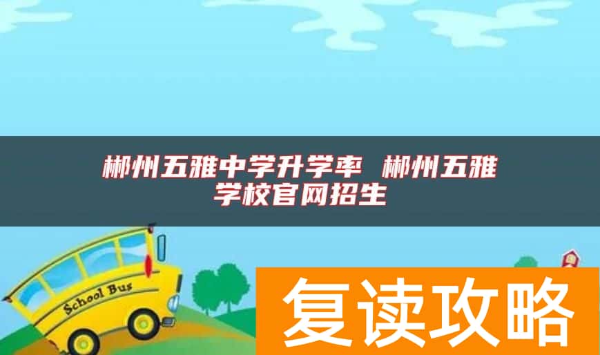 郴州五雅中学升学率 郴州五雅学校官网招生