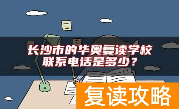 长沙市的华奥复读学校联系电话是多少？