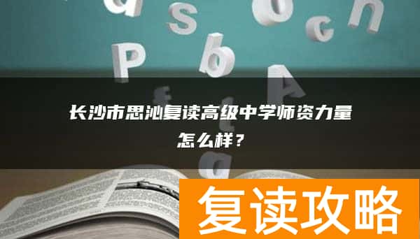 长沙市思沁复读高级中学师资力量怎么样？