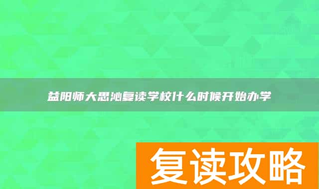 益阳师大思沁复读学校什么时候开始办学