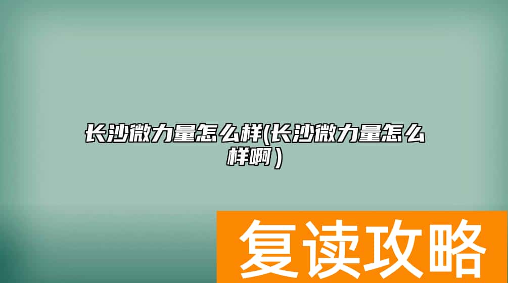 长沙微力量怎么样(长沙微力量怎么样啊）