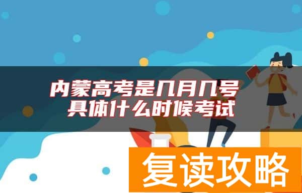 内蒙高考是几月几号 具体什么时候考试