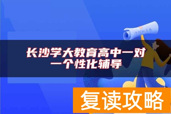 长沙学大教育高中一对一个性化辅导