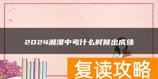 2024湘潭中考什么时候出成绩