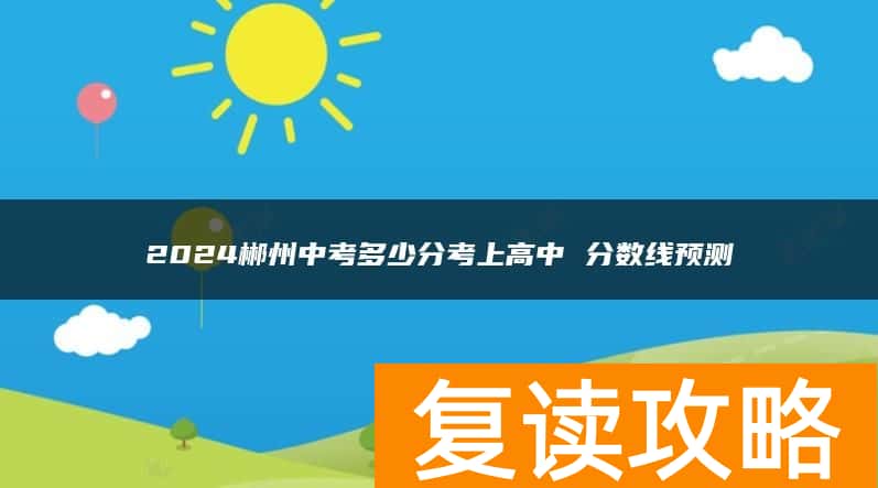 2024郴州中考多少分考上高中 分数线预测