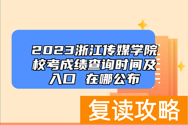 2023浙江传媒学院校考成绩查询时间及入口 在哪公布