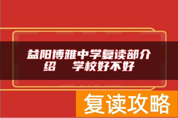 益阳博雅中学复读部介绍  学校好不好
