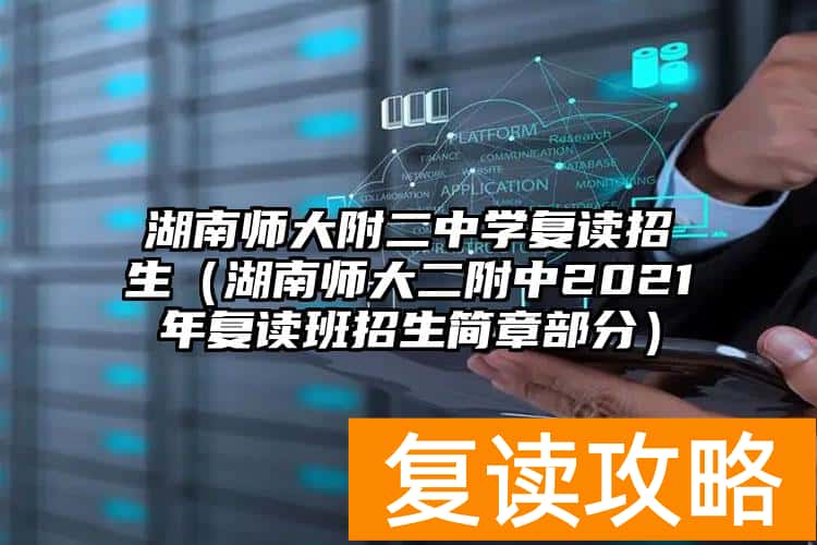湖南师大附二中学复读招生（湖南师大二附中2021年复读班招生简章部分）
