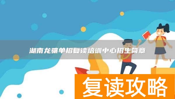 湖南龙骧单招复读培训中心招生简章
