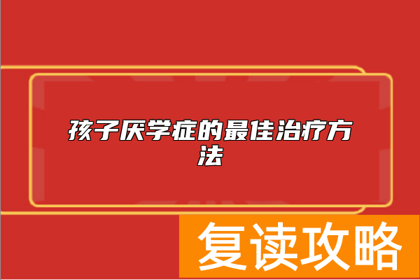 孩子厌学症的最佳治疗方法