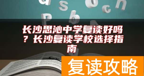 长沙思沁中学复读好吗？长沙复读学校选择指南