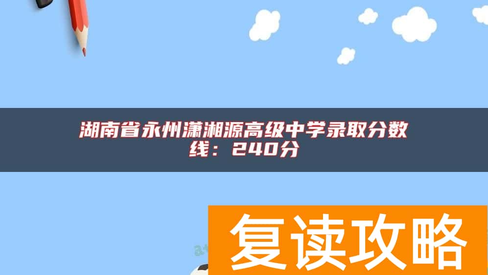 湖南省永州潇湘源高级中学录取分数线：240分