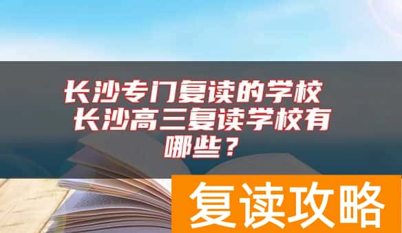 长沙专门复读的学校 长沙高三复读学校有哪些？