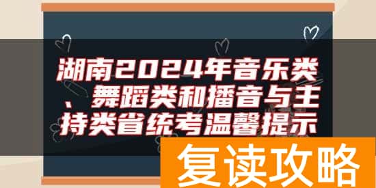 湖南2024年音乐类、舞蹈类和播音与主持类省统考温馨提示