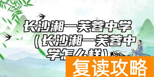 长沙湘一芙蓉中学(长沙湘一芙蓉中学怎么样)