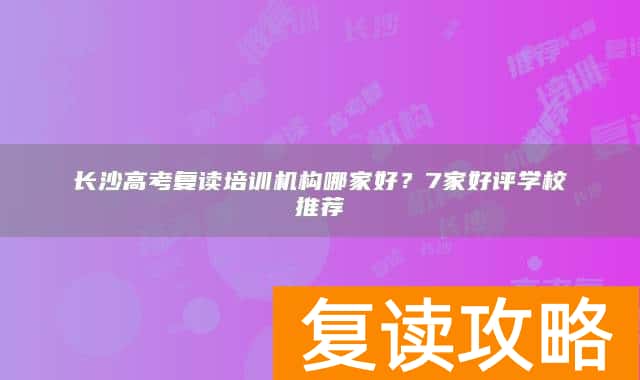 长沙高考复读培训机构哪家好？7家好评学校推荐
