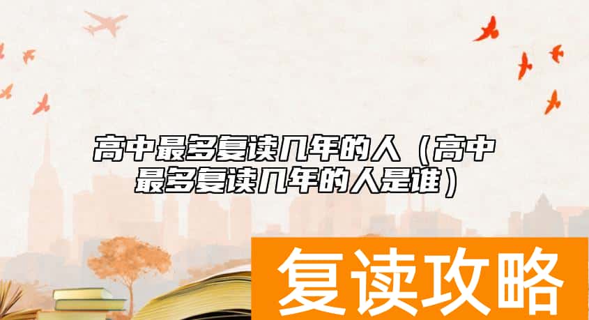 高中最多复读几年的人（高中最多复读几年的人是谁）