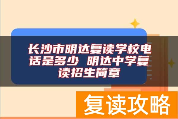 长沙市明达复读学校电话是多少 明达中学复读招生简章