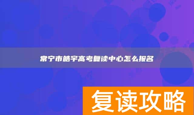 常宁市皓宇高考复读中心怎么报名