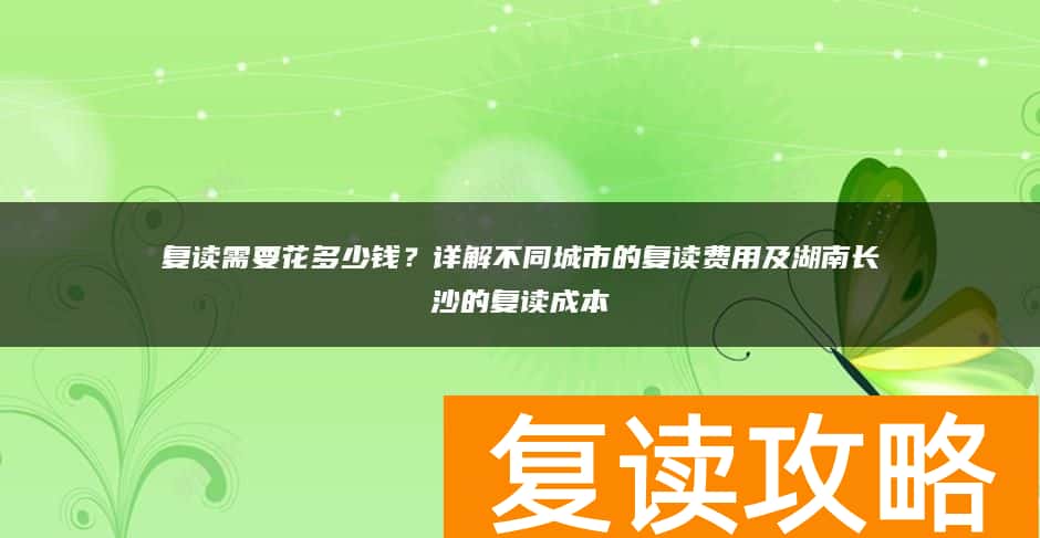 复读需要花多少钱?详解不同城市的复读费用及湖南长沙的复读成本