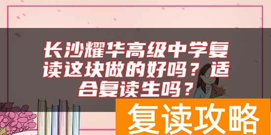 长沙耀华高级中学复读这块做的好吗？适合复读生吗？