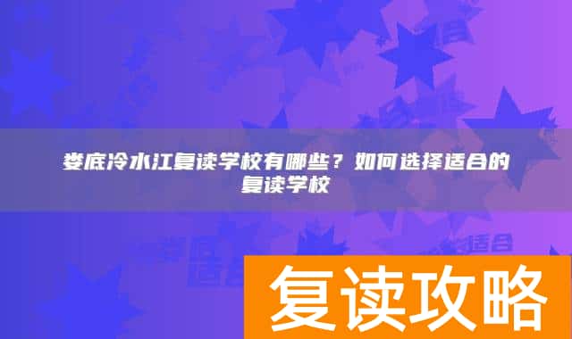 娄底冷水江复读学校有哪些？如何选择适合的复读学校