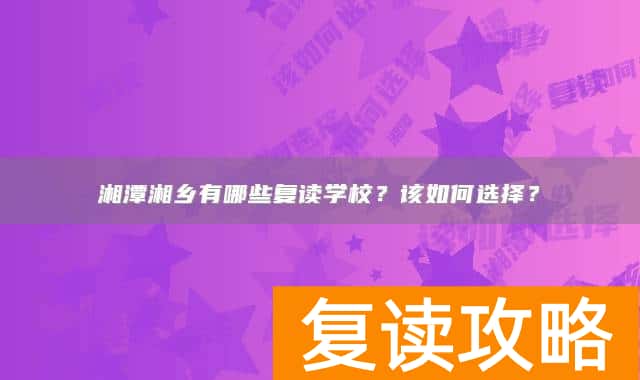 湘潭湘乡有哪些复读学校?该如何选择?