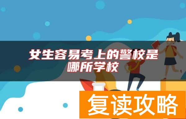 女生容易考上的警校是哪所学校