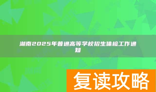 湖南2025年普通高等学校招生体检工作通知