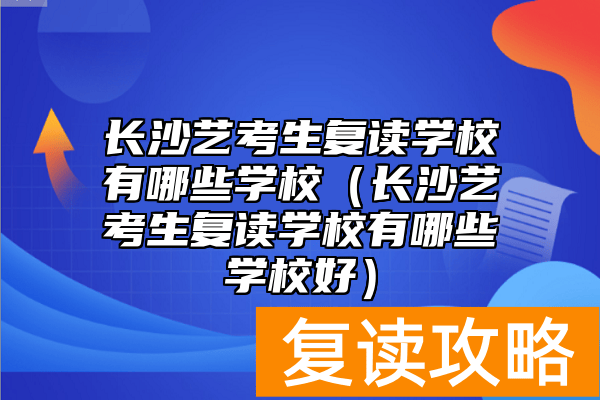 长沙艺考生复读学校有哪些学校（长沙艺考生复读学校有哪些学校好）