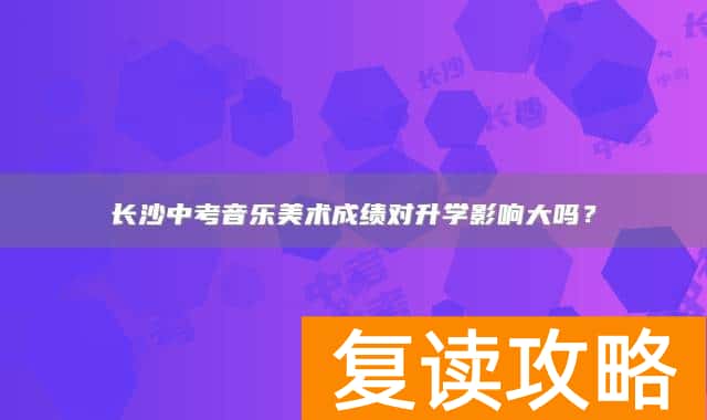 长沙中考音乐美术成绩对升学影响大吗？
