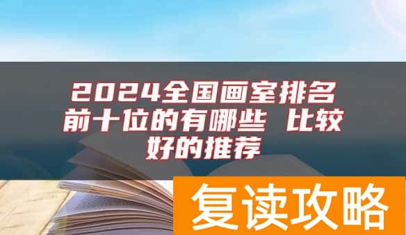 2024全国画室排名前十位的有哪些 比较好的推荐