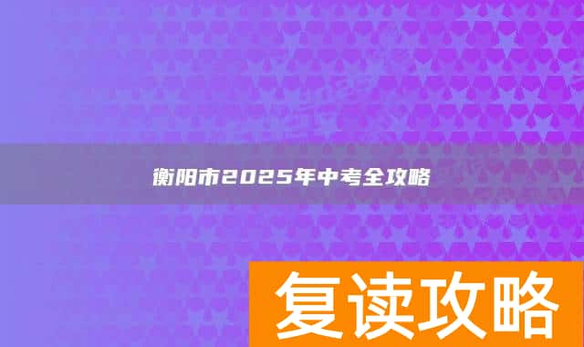 衡阳市2025年中考全攻略
