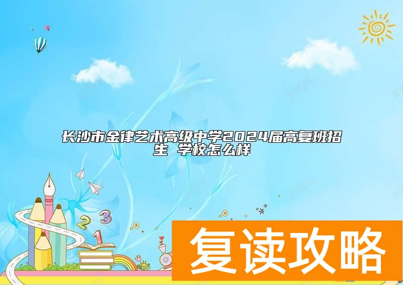 长沙市金律艺术高级中学2024届高复班招生 学校怎么样