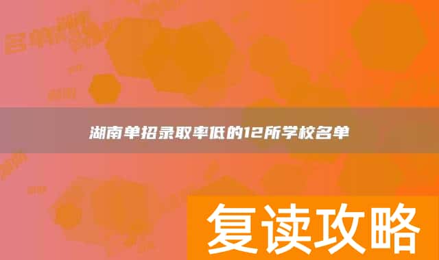 湖南单招录取率低的12所学校名单