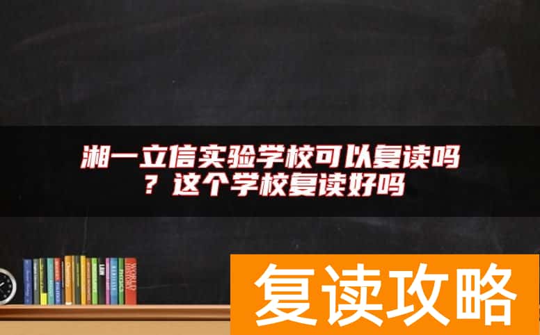 湘一立信实验学校可以复读吗？这个学校复读好吗
