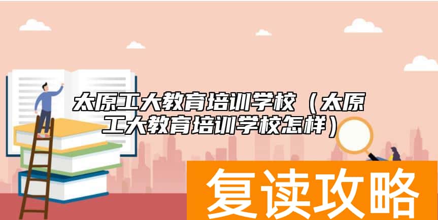 太原工大教育培训学校（太原工大教育培训学校怎样）