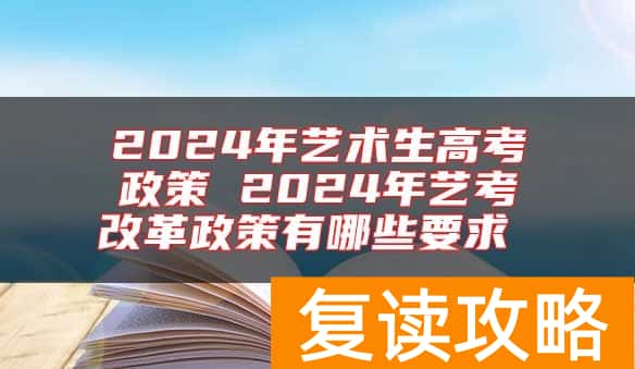 2024年艺术生高考政策 2024年艺考改革政策有哪些要求