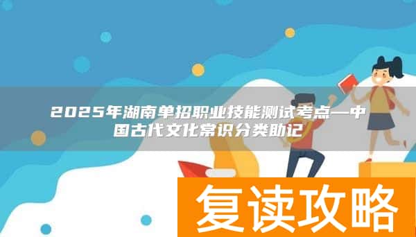 2025年湖南单招职业技能测试考点—中国古代文化常识分类助记