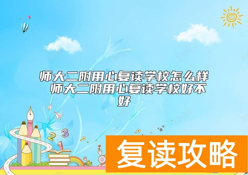 师大二附用心复读学校怎么样 师大二附用心复读学校好不好