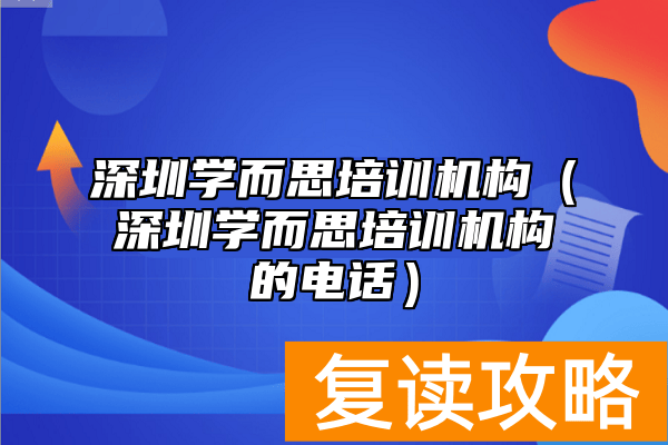 深圳学而思培训机构（深圳学而思培训机构的电话）
