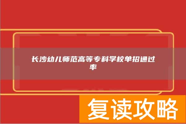 长沙幼儿师范高等专科学校单招通过率