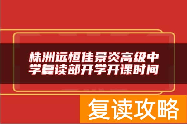 株洲远恒佳景炎高级中学复读部开学开课时间