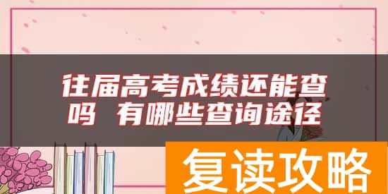 往届高考成绩还能查吗 有哪些查询途径