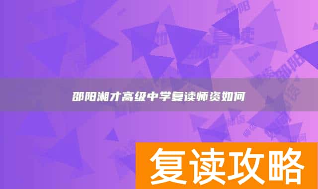 邵阳湘才高级中学复读师资如何