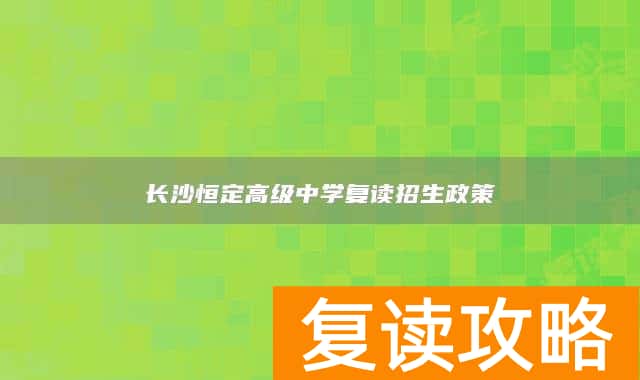 长沙恒定高级中学复读招生政策