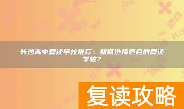 长沙高中复读学校推荐：如何选择适合的复读学校？