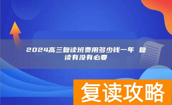 2024高三复读班费用多少钱一年 复读有没有必要