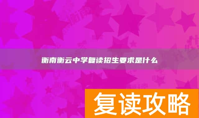 衡南衡云中学复读招生要求是什么