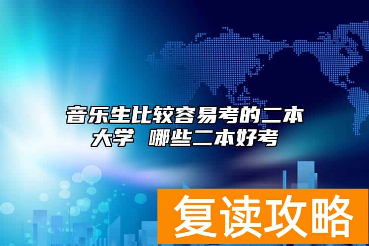 音乐生比较容易考的二本大学 哪些二本好考